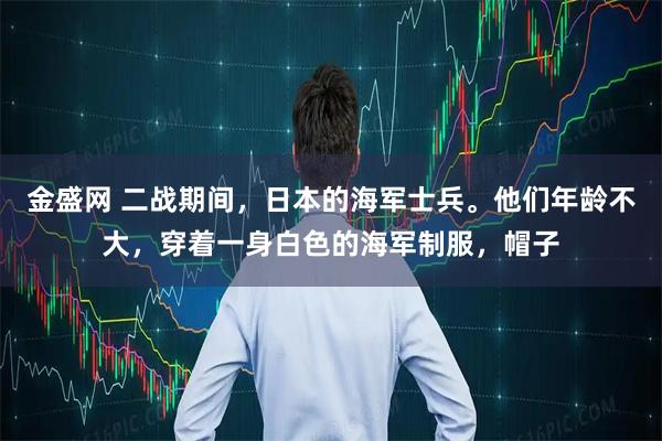 金盛网 二战期间，日本的海军士兵。他们年龄不大，穿着一身白色的海军制服，帽子