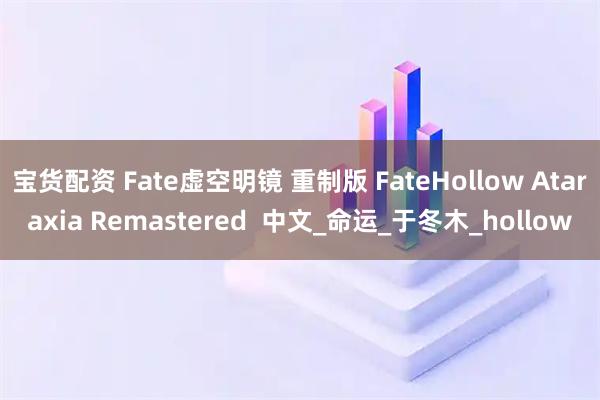 宝货配资 Fate虚空明镜 重制版 FateHollow Ataraxia Remastered  中文_命运_于冬木_hollow