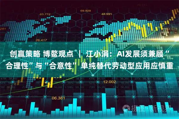 创赢策略 博鳌观点 | 江小涓:AI发展须兼顾“合理性”与“合意性” 单纯替代劳动型应用应慎重