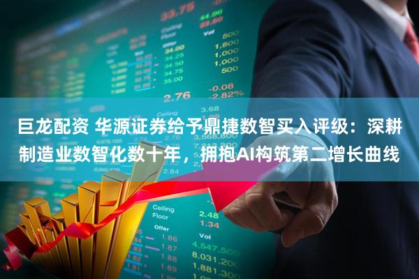 巨龙配资 华源证券给予鼎捷数智买入评级：深耕制造业数智化数十年，拥抱AI构筑第二增长曲线