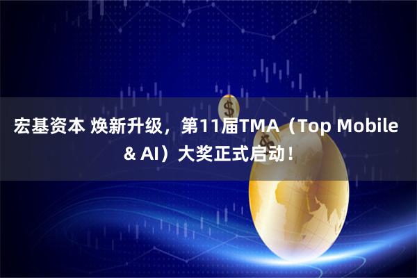 宏基资本 焕新升级，第11届TMA（Top Mobile & AI）大奖正式启动！
