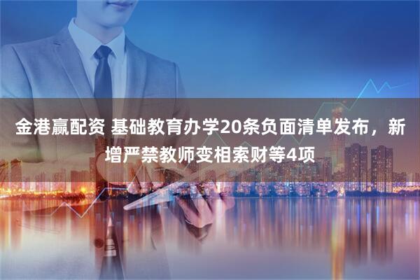 金港赢配资 基础教育办学20条负面清单发布，新增严禁教师变相索财等4项