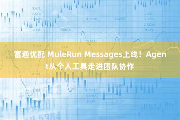 富通优配 MuleRun Messages上线！Agent从个人工具走进团队协作