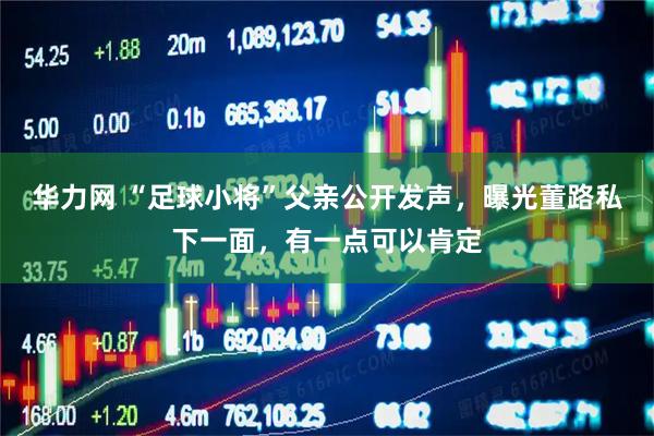 华力网 “足球小将”父亲公开发声,曝光董路私下一面,有一点可以肯定